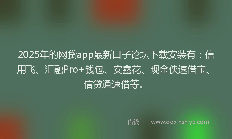 2025年的网贷app最新口子论坛下载安装有：信用飞、汇融Pro+钱包、安鑫花、现金侠速借宝、信贷通速借等。