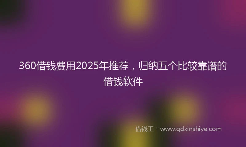 360借钱费用2025年推荐，归纳五个比较靠谱的借钱软件