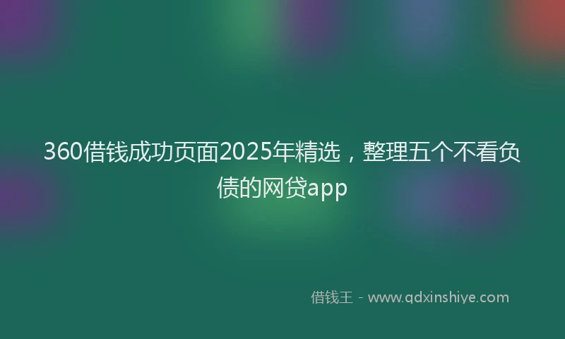 360借钱成功页面2025年精选，整理五个不看负债的网贷app