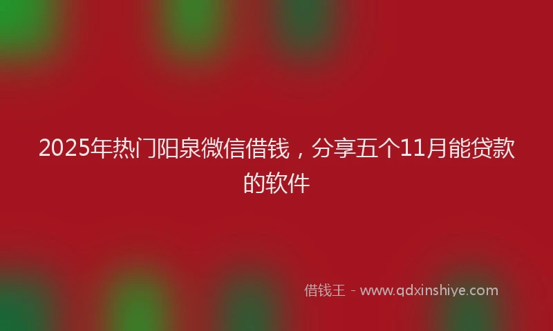 2025年热门阳泉微信借钱,分享五个11月能贷款的软件