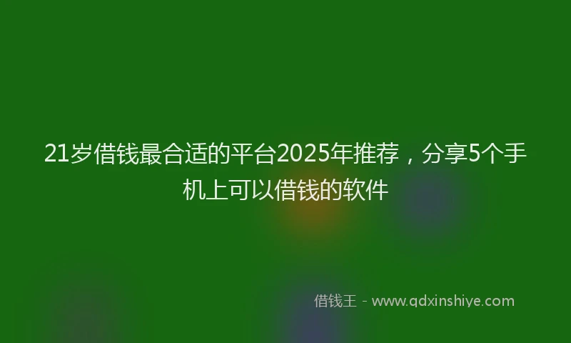 21岁借钱最合适的平台2025年推荐，分享5个手机上可以借钱的软件
