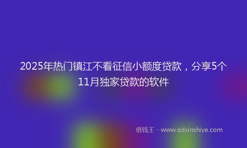 2025年热门镇江不看征信小额度贷款，分享5个11月独家贷款的软件