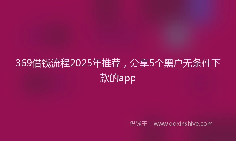 369借钱流程2025年推荐，分享5个黑户无条件下款的app