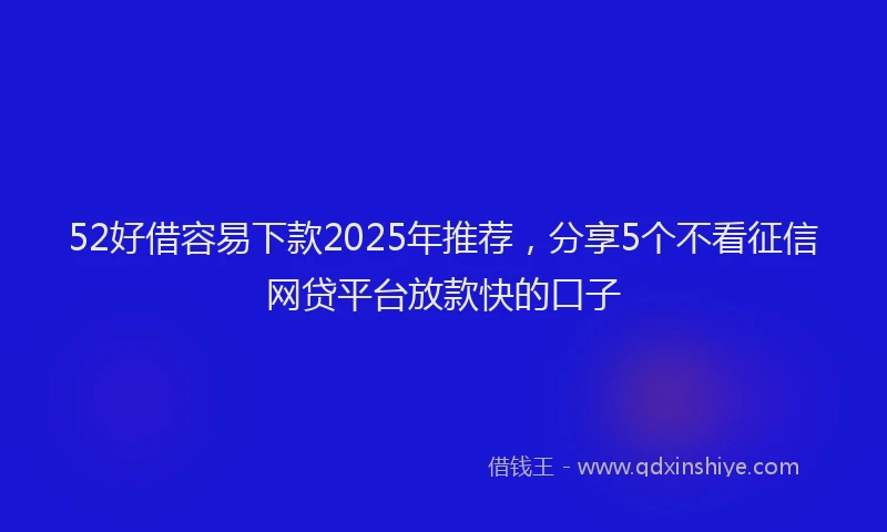 52好借容易下款2025年推荐，分享5个不看征信网贷平台放款快的口子