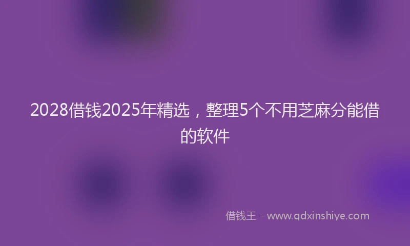 2028借钱2025年精选，整理5个不用芝麻分能借的软件