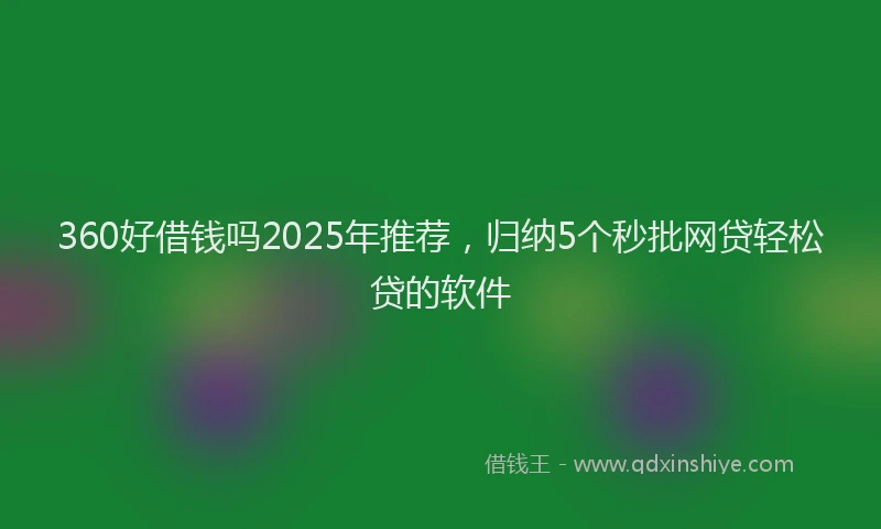 360好借钱吗2025年推荐，归纳5个秒批网贷轻松贷的软件