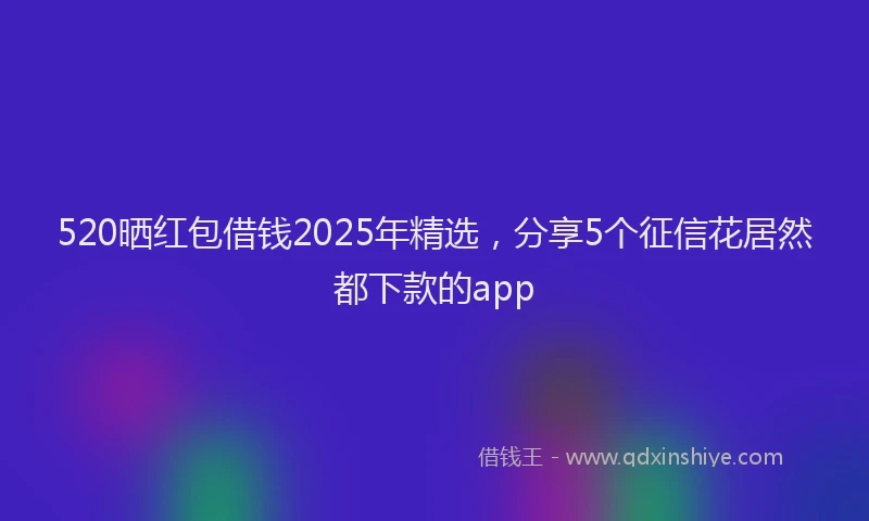 520晒红包借钱2025年精选，分享5个征信花居然都下款的app