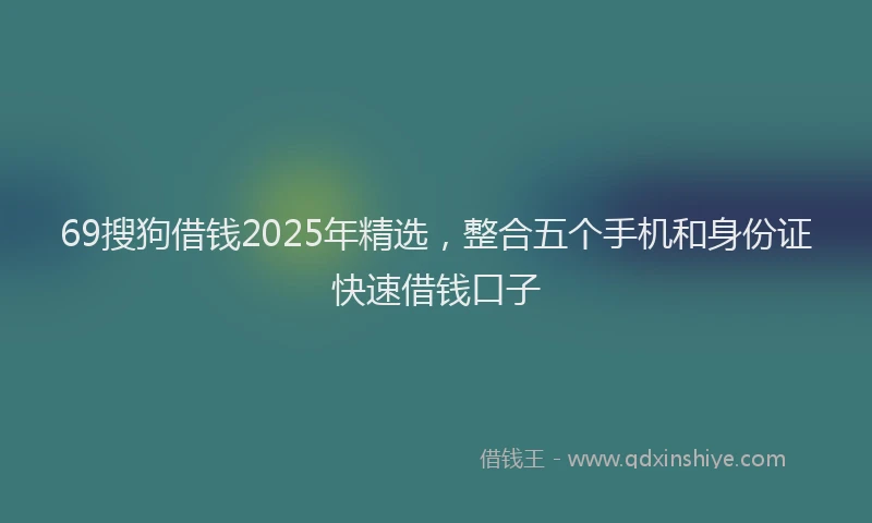 69搜狗借钱2025年精选，整合五个手机和身份证快速借钱口子