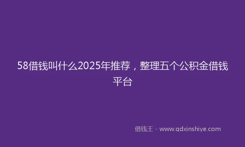 58借钱叫什么2025年推荐，整理五个公积金借钱平台