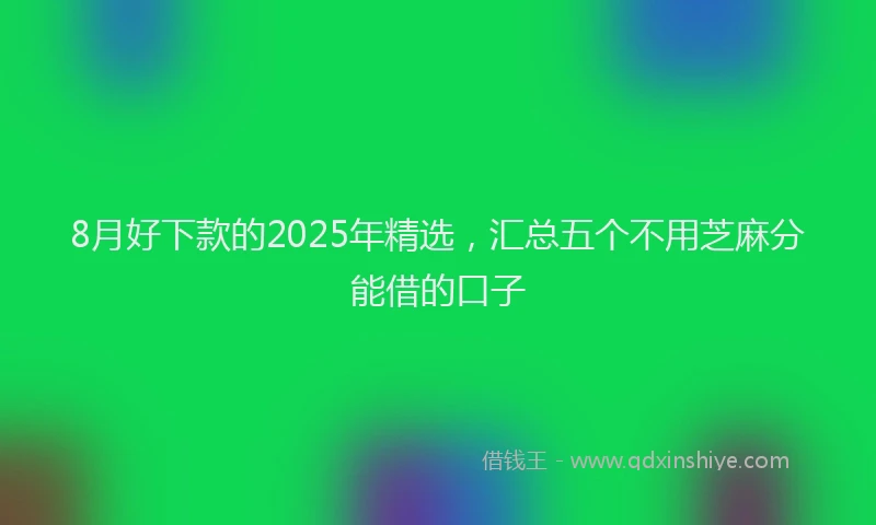 8月好下款的2025年精选，汇总五个不用芝麻分能借的口子