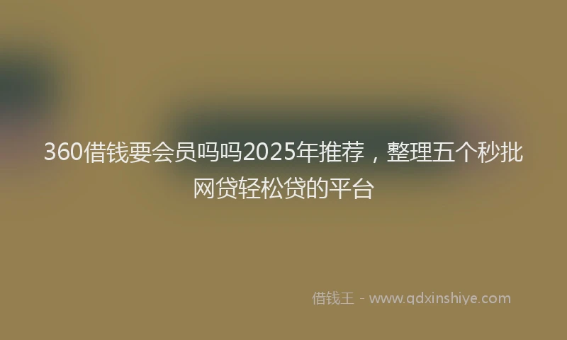 360借钱要会员吗吗2025年推荐，整理五个秒批网贷轻松贷的平台