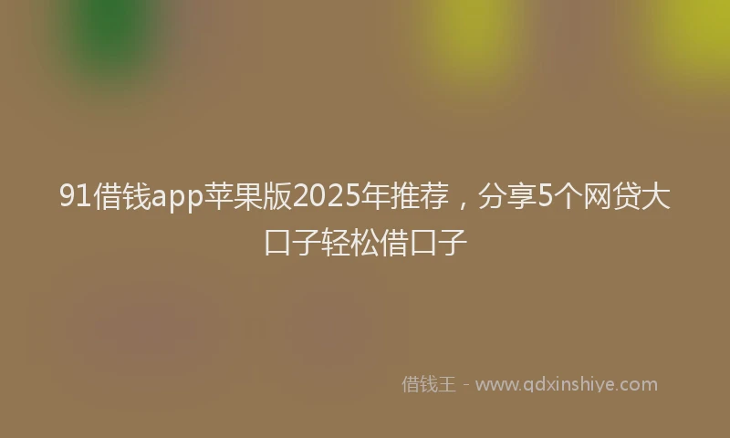 91借钱app苹果版2025年推荐，分享5个网贷大口子轻松借口子