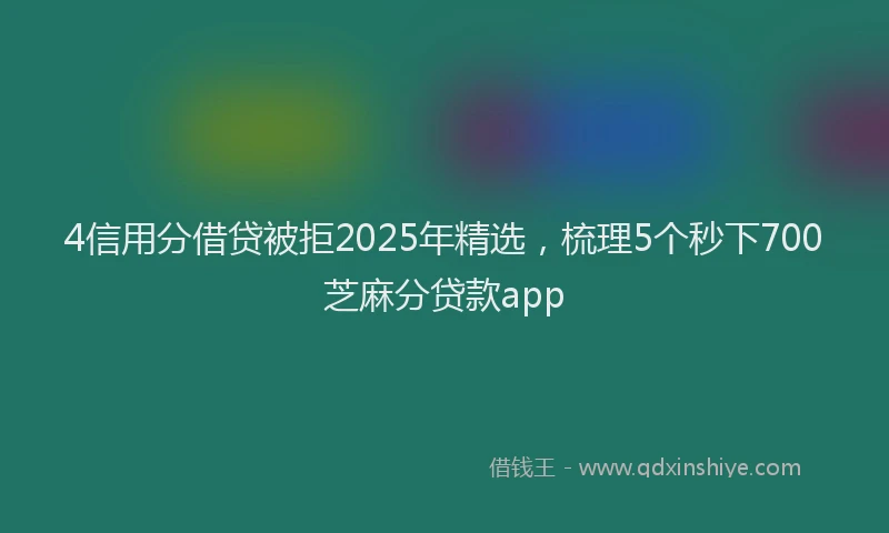 4信用分借贷被拒2025年精选，梳理5个秒下700芝麻分贷款app