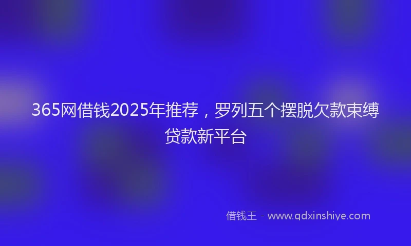 365网借钱2025年推荐，罗列五个摆脱欠款束缚贷款新平台