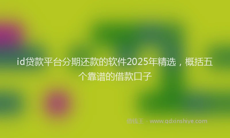 id贷款平台分期还款的软件2025年精选，概括五个靠谱的借款口子