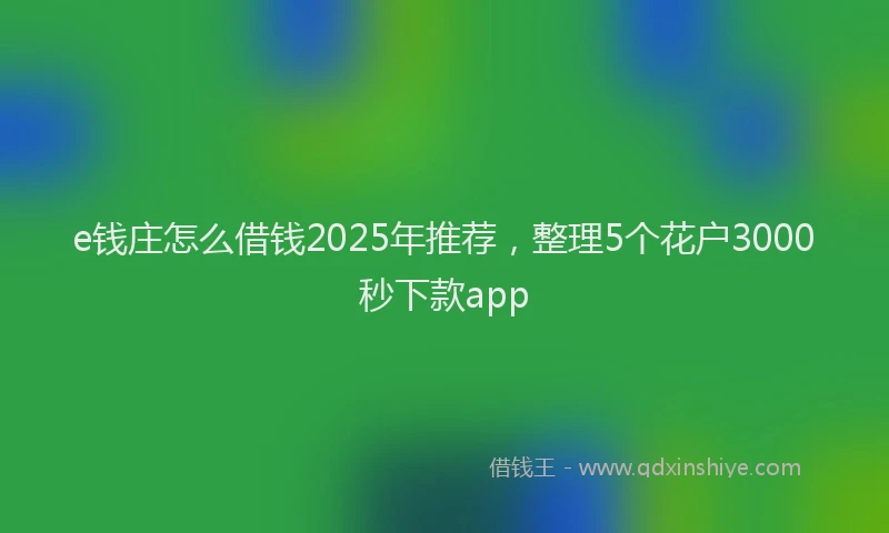 e钱庄怎么借钱2025年推荐，整理5个花户3000秒下款app
