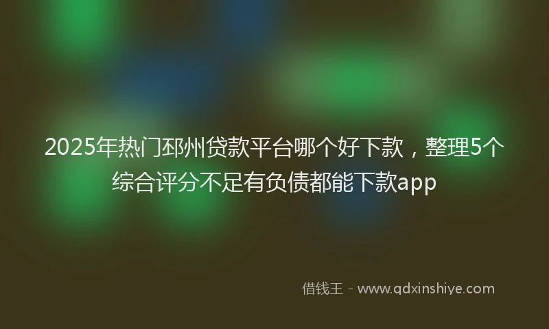 2025年热门邳州贷款平台哪个好下款，整理5个综合评分不足有负债都能下款app