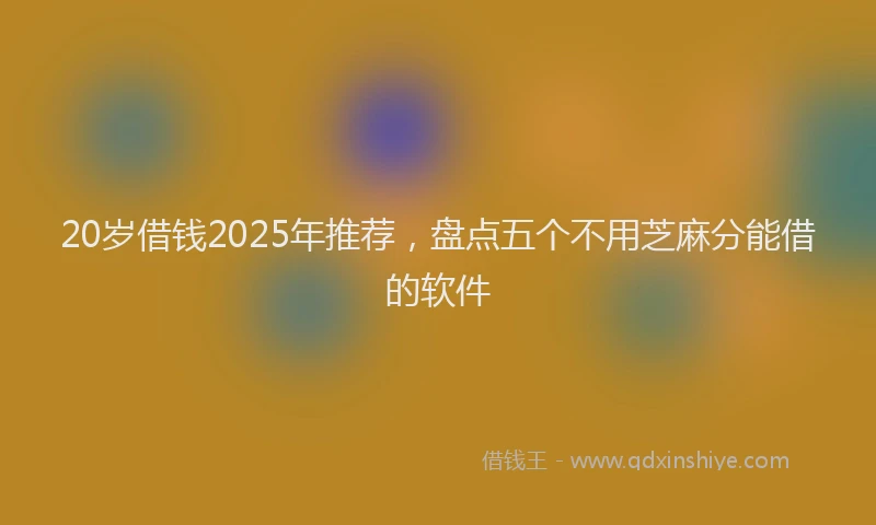 20岁借钱2025年推荐，盘点五个不用芝麻分能借的软件