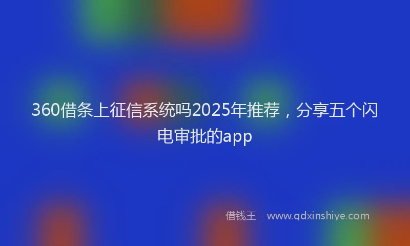 360借条上征信系统吗2025年推荐，分享五个闪电审批的app