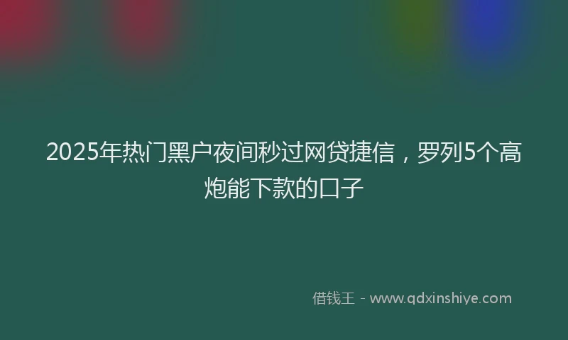 2025年热门黑户夜间秒过网贷捷信,罗列5个高炮能下款的口子
