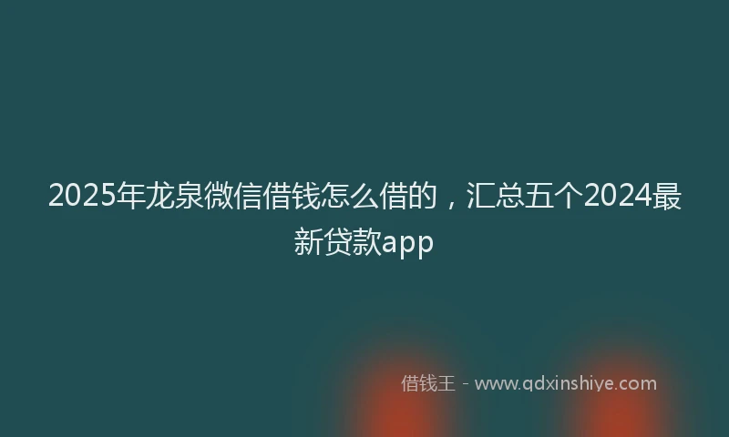 2025年龙泉微信借钱怎么借的,汇总五个2024最新贷款app