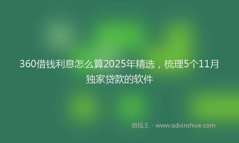 360借钱利息怎么算2025年精选，梳理5个11月独家贷款的软件