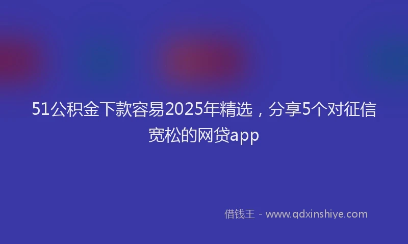 51公积金下款容易2025年精选，分享5个对征信宽松的网贷app