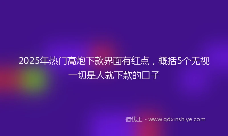 2025年热门高炮下款界面有红点，概括5个无视一切是人就下款的口子