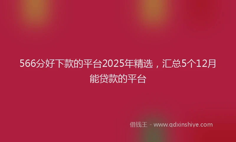 566分好下款的平台2025年精选，汇总5个12月能贷款的平台