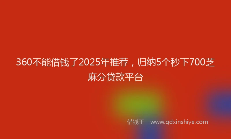 360不能借钱了2025年推荐，归纳5个秒下700芝麻分贷款平台