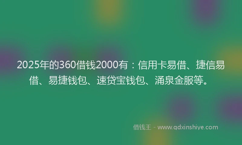 2025年的360借钱2000有：信用卡易借、捷信易借、易捷钱包、速贷宝钱包、涌泉金服等。
