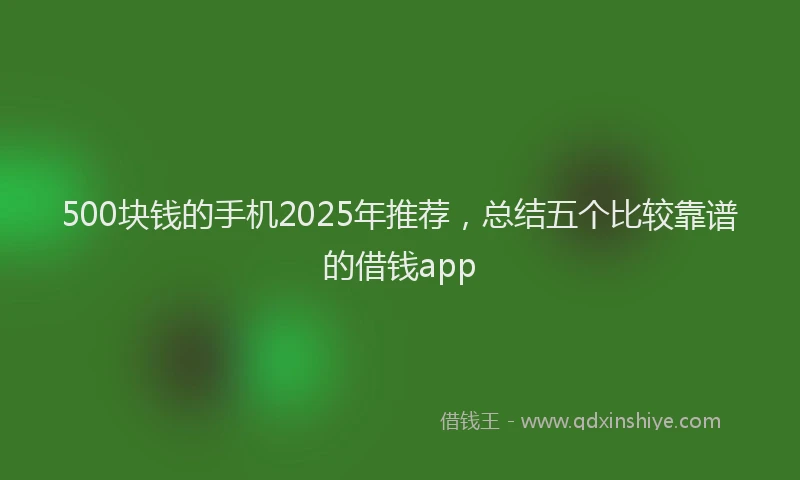 500块钱的手机2025年推荐，总结五个比较靠谱的借钱app