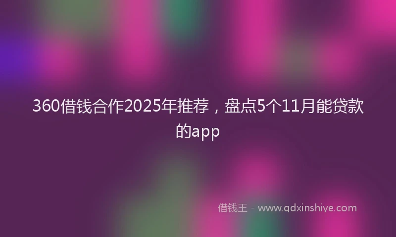 360借钱合作2025年推荐，盘点5个11月能贷款的app