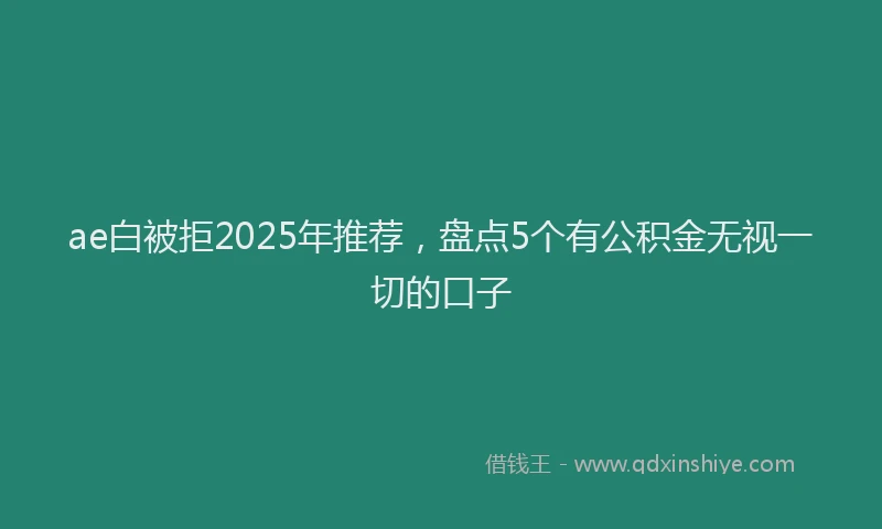 ae白被拒2025年推荐，盘点5个有公积金无视一切的口子
