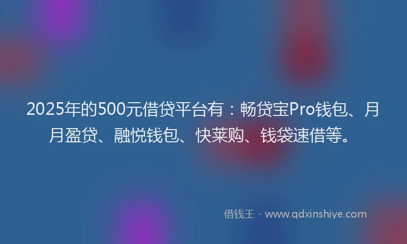 2025年的500元借贷平台有：畅贷宝Pro钱包、月月盈贷、融悦钱包、快莱购、钱袋速借等。