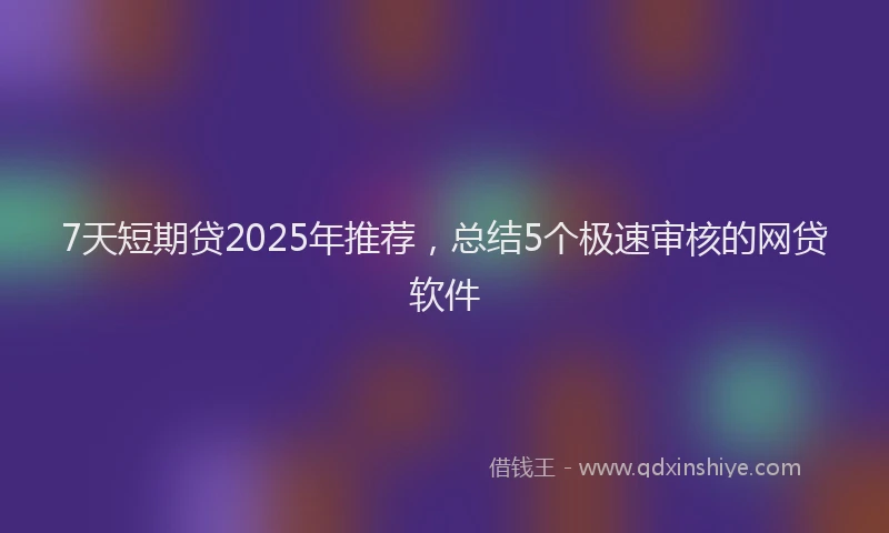 7天短期贷2025年推荐，总结5个极速审核的网贷软件