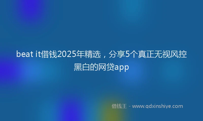 beat it借钱2025年精选，分享5个真正无视风控黑白的网贷app