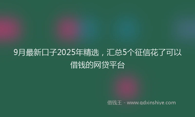 9月最新口子2025年精选，汇总5个征信花了可以借钱的网贷平台