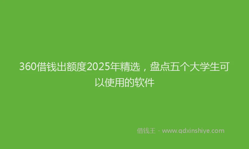 360借钱出额度2025年精选，盘点五个大学生可以使用的软件