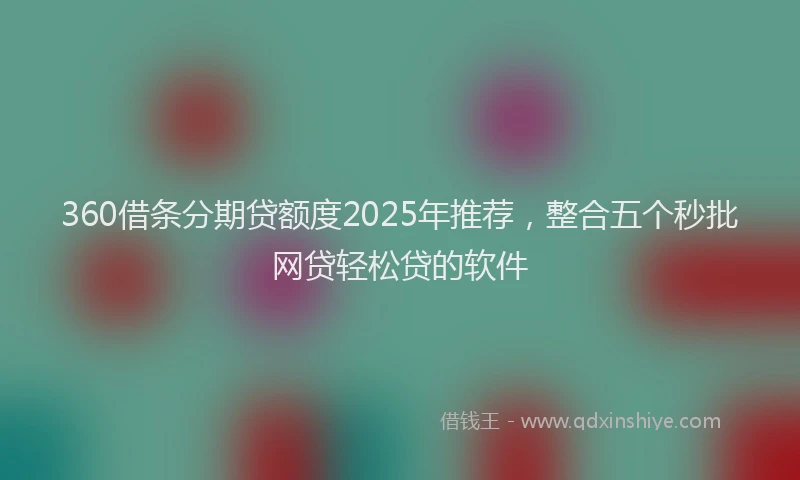 360借条分期贷额度2025年推荐，整合五个秒批网贷轻松贷的软件