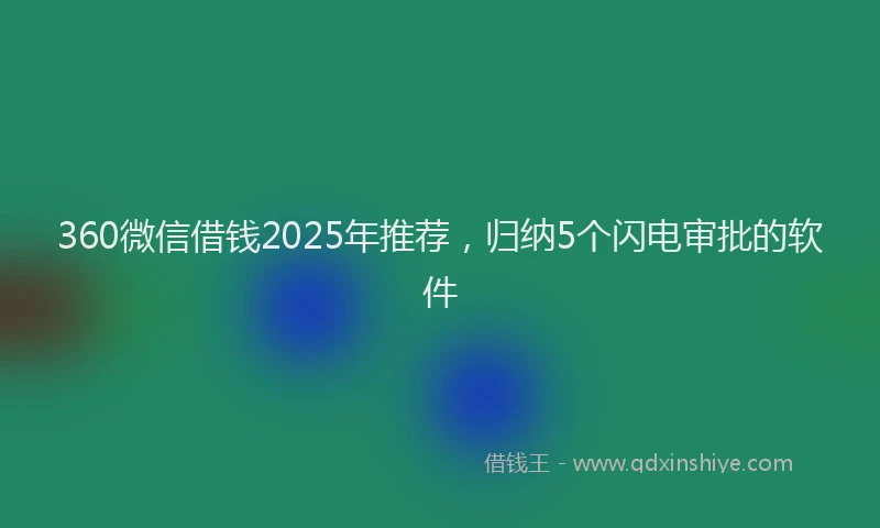360微信借钱2025年推荐，归纳5个闪电审批的软件