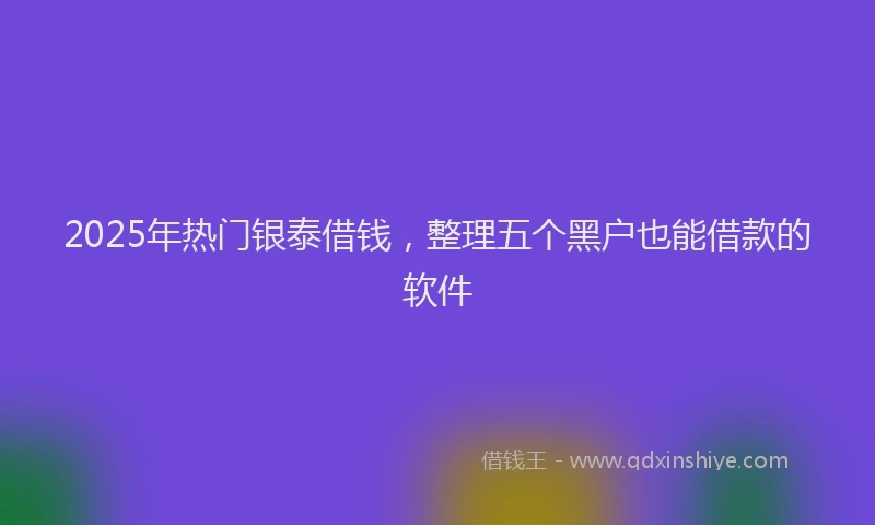 2025年热门银泰借钱，整理五个黑户也能借款的软件