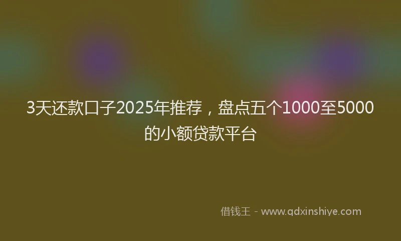 3天还款口子2025年推荐,盘点五个1000至5000的小额贷款平台