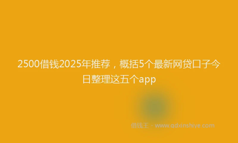 2500借钱2025年推荐，概括5个最新网贷口子今日整理这五个app