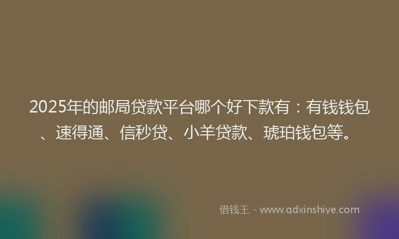 2025年的邮局贷款平台哪个好下款有：有钱钱包、速得通、信秒贷、小羊贷款、琥珀钱包等。