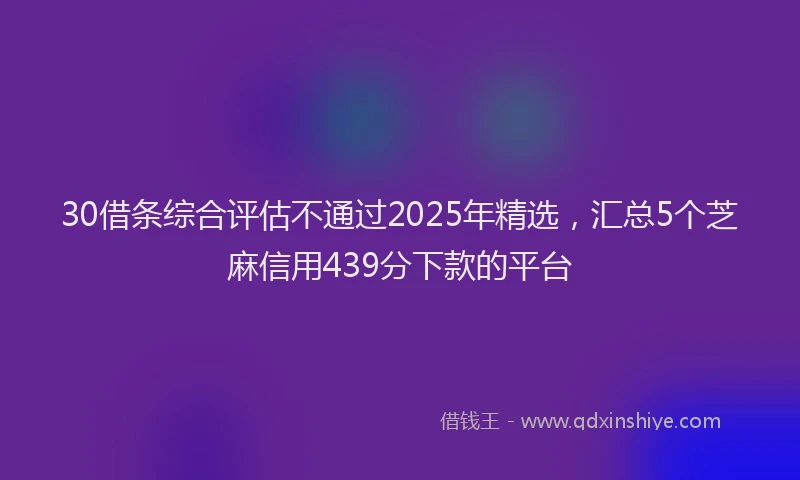 30借条综合评估不通过2025年精选，汇总5个芝麻信用439分下款的平台