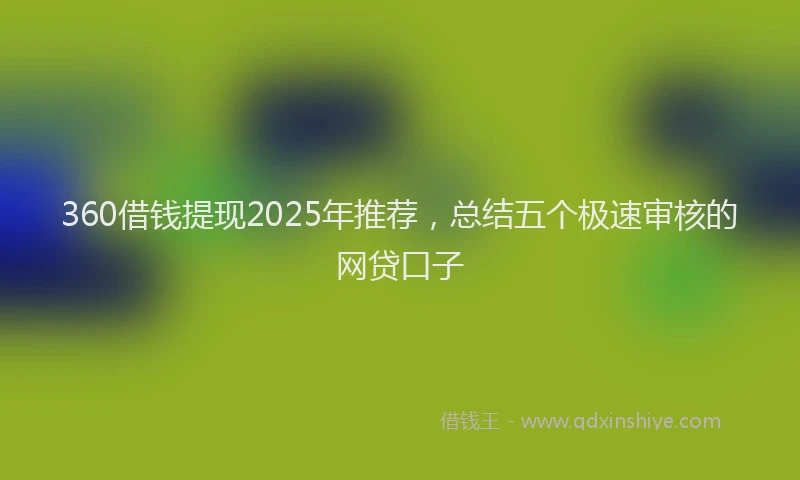 360借钱提现2025年推荐,总结五个极速审核的网贷口子