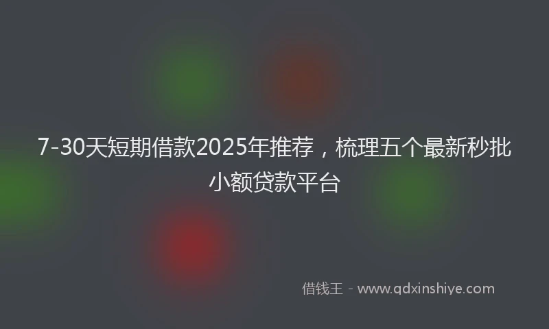 7-30天短期借款2025年推荐，梳理五个最新秒批小额贷款平台