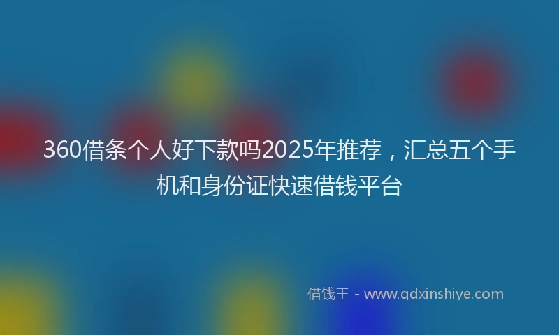 360借条个人好下款吗2025年推荐，汇总五个手机和身份证快速借钱平台