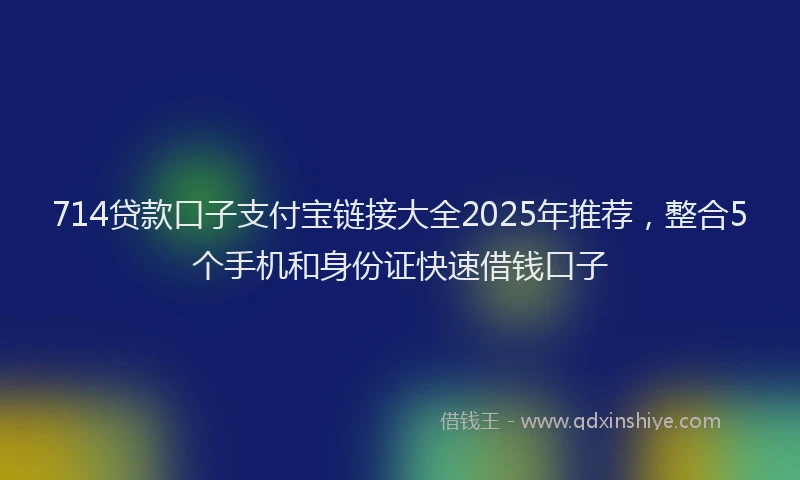 714贷款口子支付宝链接大全2025年推荐，整合5个手机和身份证快速借钱口子